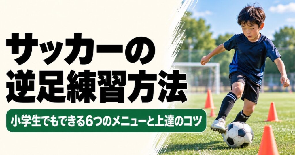 サッカーの逆足練習方法を解説するアイキャッチ画像。小学生の男の子が芝生のグラウンドでコーンを使ったドリブル練習に取り組み、逆足を上達させる6つの練習メニューとコツを紹介している。